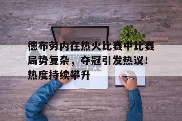  德布劳内在热火比赛中比赛局势复杂，夺冠引发热议！热度持续攀升-开云手机版
