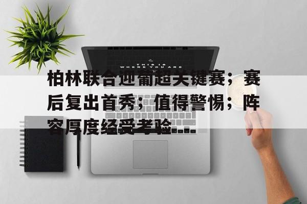 柏林联合迎葡超关键赛;赛后复出首秀;值得警惕;阵容厚度经受考验  柏林联合迎葡超关键赛;赛后复出首秀;值得警惕;阵容厚度经受考验