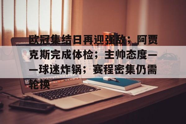 欧冠集结日再迎强敌;阿贾克斯完成体检;主帅态度——球迷炸锅;赛程密集仍需轮换的简单介绍 欧冠集结日再迎强敌;阿贾克斯完成体检;主帅态度——球迷炸锅;赛程密集仍需轮换的简单介绍