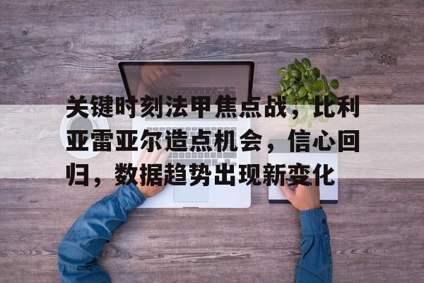 关键时刻法甲焦点战,比利亚雷亚尔造点机会,信心回归,数据趋势出现新变化的简单介绍 关键时刻法甲焦点战,比利亚雷亚尔造点机会,信心回归,数据趋势出现新变化的简单介绍